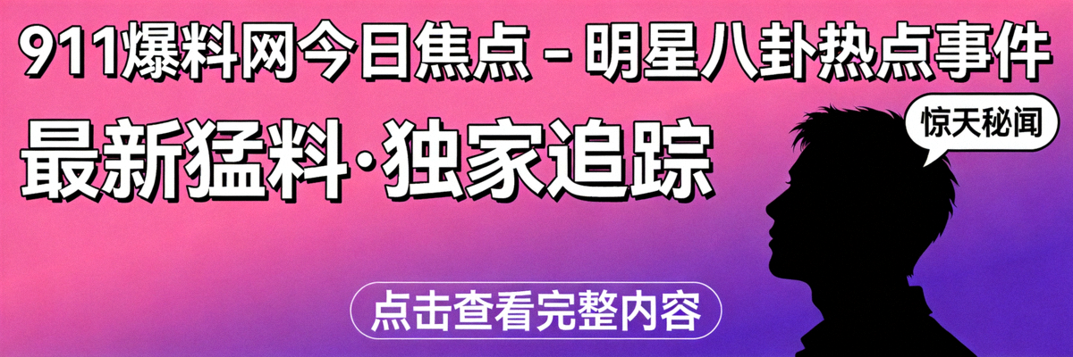 911爆料网今日焦点 - 明星八卦热点事件封面图