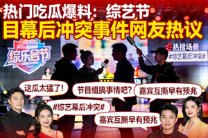 热门吃瓜爆料：综艺节目幕后冲突事件网友热议