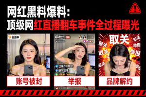 网红黑料爆料：顶级网红直播翻车事件全过程曝光
